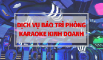 Dịch vụ bảo trì phòng karaoke kinh doanh trọn gói